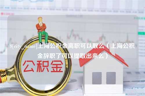 遂宁上海公积金离职可以取么（上海公积金辞职了可以提取出来么）