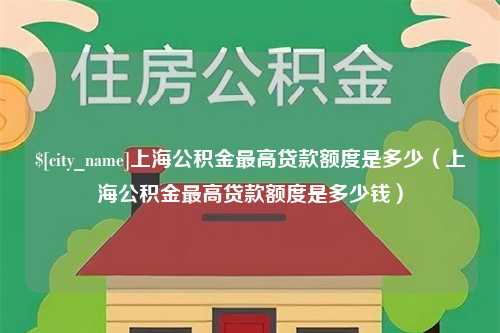 遂宁上海公积金最高贷款额度是多少（上海公积金最高贷款额度是多少钱）